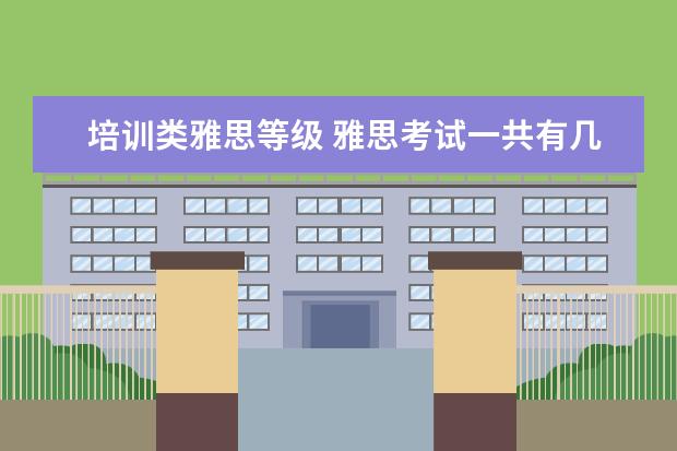 培训类雅思等级 雅思考试一共有几类啊?分别有什么区别?