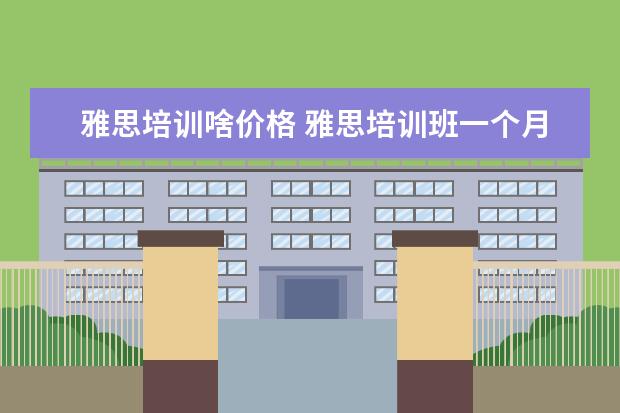 雅思培训啥价格 雅思培训班一个月大概多少钱
