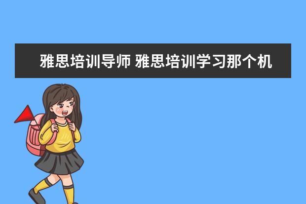 雅思培训导师 雅思培训学习那个机构好?雅思考试难吗