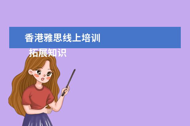 香港雅思线上培训 
  拓展知识