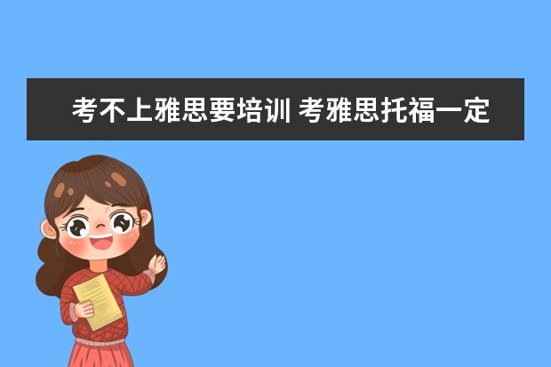 考不上雅思要培训 考雅思托福一定要参加培训班吗