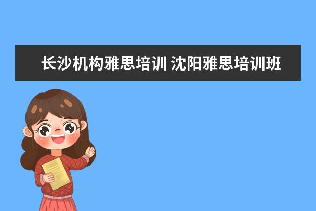 长沙机构雅思培训 沈阳雅思培训班哪家好