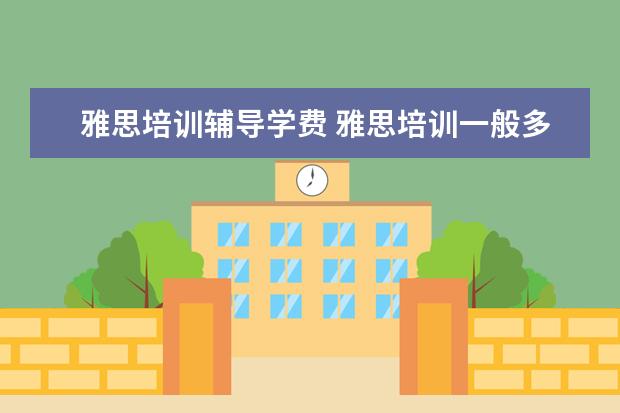 雅思培训辅导学费 雅思培训一般多少钱?