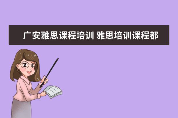 广安雅思课程培训 雅思培训课程都有哪些