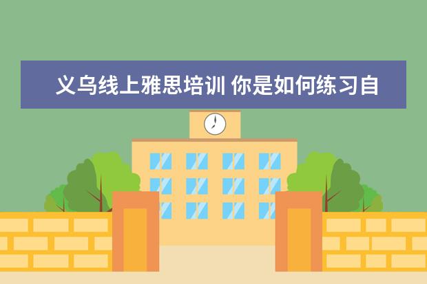 义乌线上雅思培训 你是如何练习自己的英语发音的?