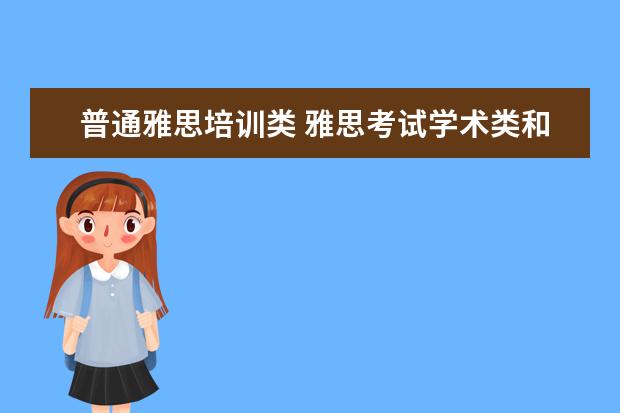 普通雅思培训类 雅思考试学术类和普通培训类有什么区别呢? ? - 百度...