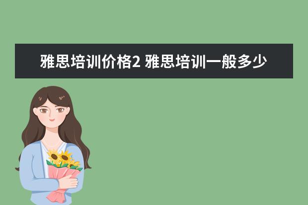 雅思培训价格2 雅思培训一般多少钱?