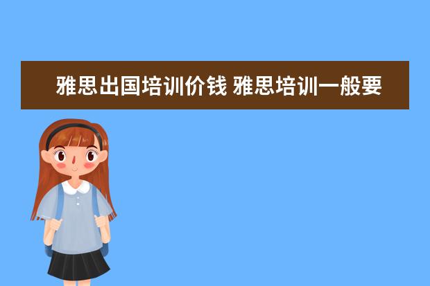 雅思出国培训价钱 雅思培训一般要多少钱?