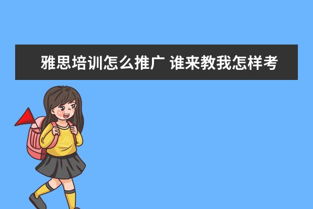雅思培训怎么推广 谁来教我怎样考雅思?
