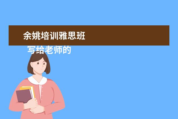 余姚培训雅思班 
  写给老师的感谢信 篇10