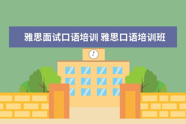 雅思面试口语培训 雅思口语培训班哪家好