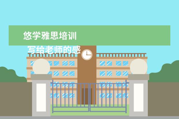 悠学雅思培训 
  写给老师的感谢信 篇4