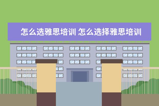 怎么选雅思培训 怎么选择雅思培训机构