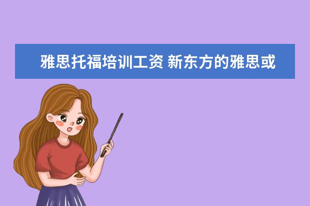 雅思托福培训工资 新东方的雅思或者托福老师工资多少?