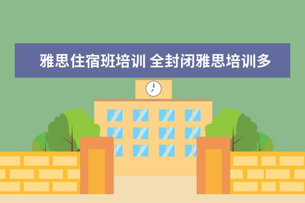 雅思住宿班培训 全封闭雅思培训多久