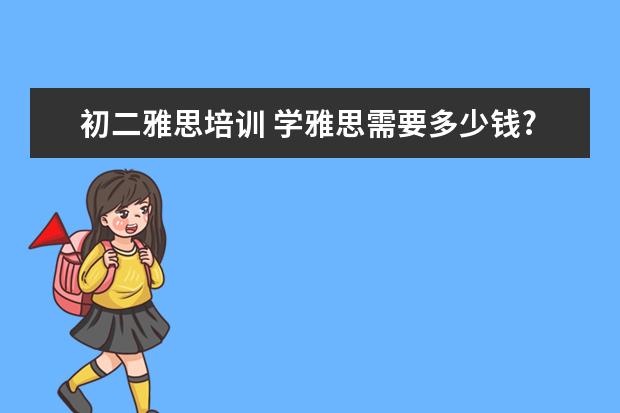 初二雅思培训 学雅思需要多少钱?