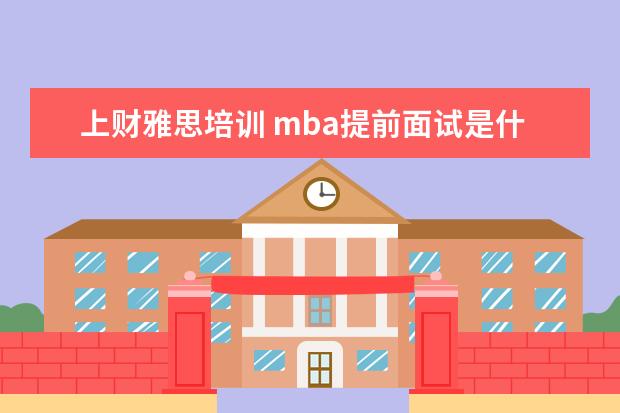上财雅思培训 mba提前面试是什么