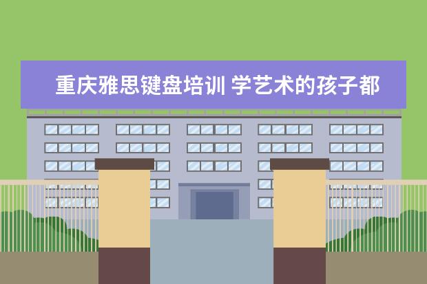 重庆雅思键盘培训 学艺术的孩子都能学些什么专业?