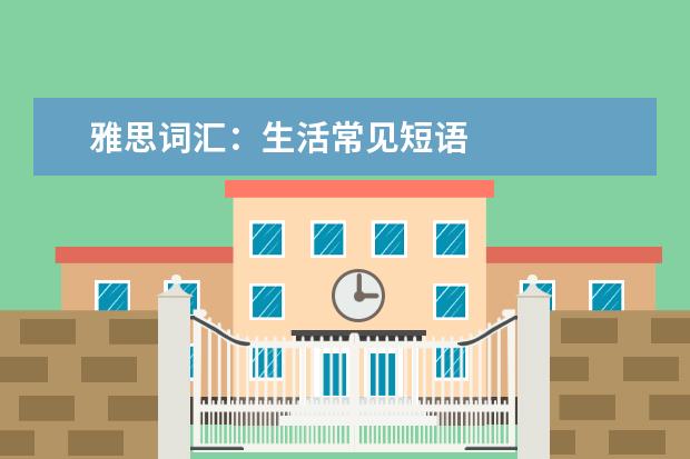 雅思词汇：生活常见短语