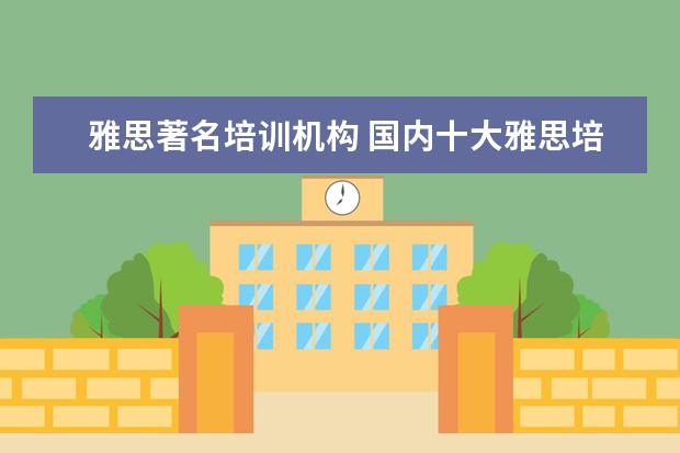 雅思著名培训机构 国内十大雅思培训机构分别是哪些?