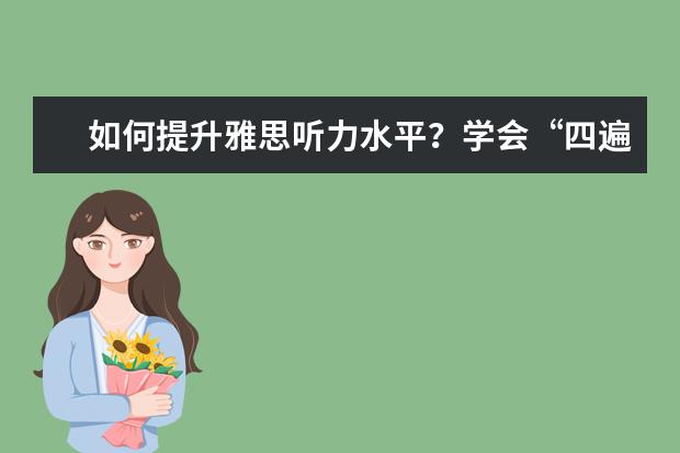 如何提升雅思听力水平？学会“四遍式听力法”