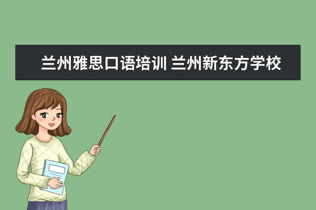 兰州雅思口语培训 兰州新东方学校怎么样