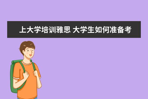 上大学培训雅思 大学生如何准备考雅思?