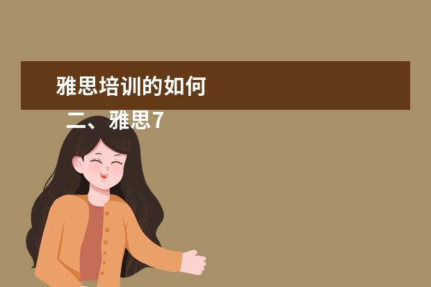 雅思培训的如何 
  二、雅思7分班怎么样？