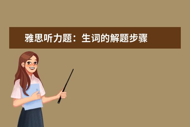 雅思听力题：生词的解题步骤