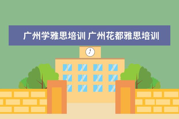 广州学雅思培训 广州花都雅思培训哪个好