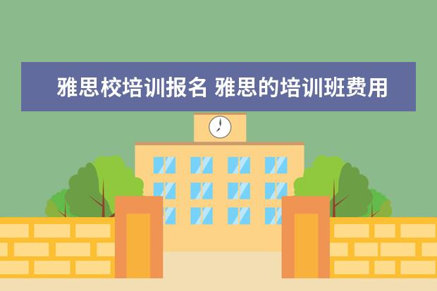 雅思校培训报名 雅思的培训班费用要多少?