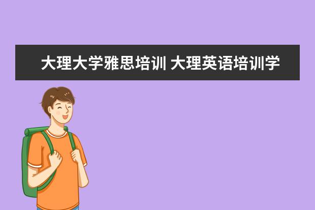 大理大学雅思培训 大理英语培训学校哪家最好?