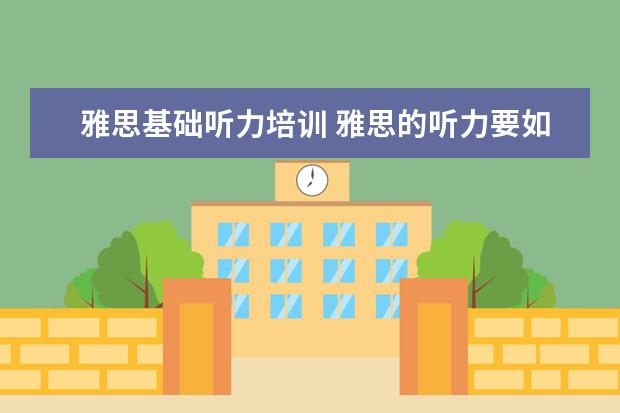 雅思基础听力培训 雅思的听力要如何练习