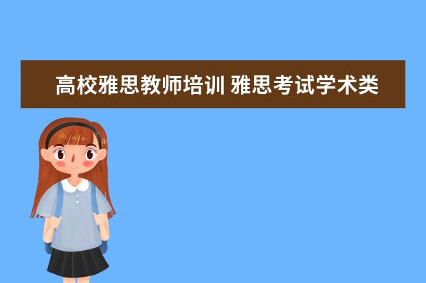 高校雅思教师培训 雅思考试学术类和培训类的有什么区别