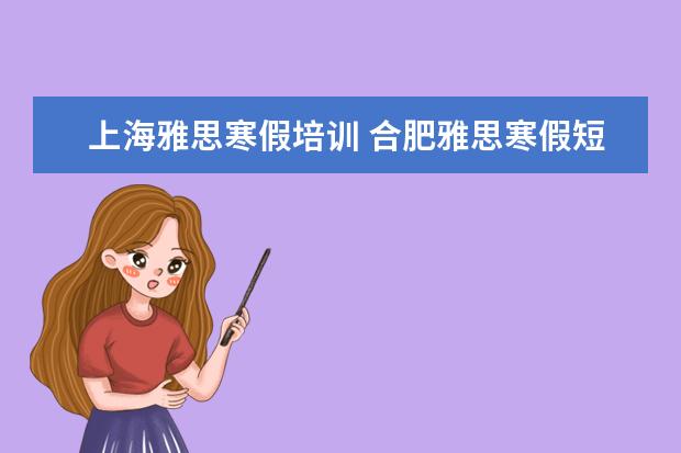 上海雅思寒假培训 合肥雅思寒假短期培训班的价格怎样?