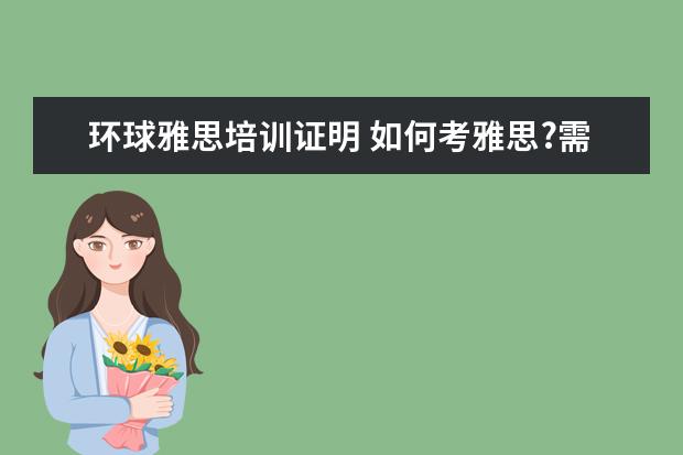 环球雅思培训证明 如何考雅思?需要准备些什么?