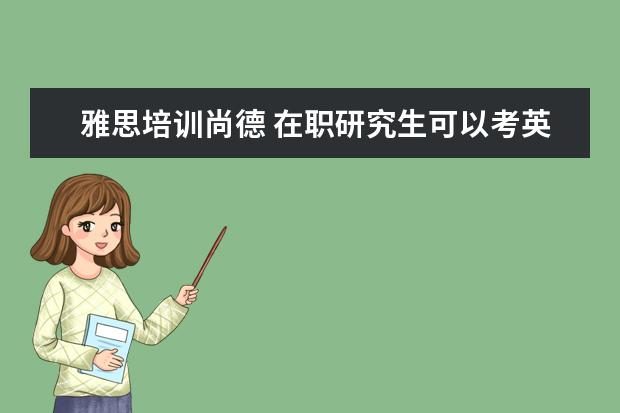 雅思培训尚德 在职研究生可以考英语六级么?