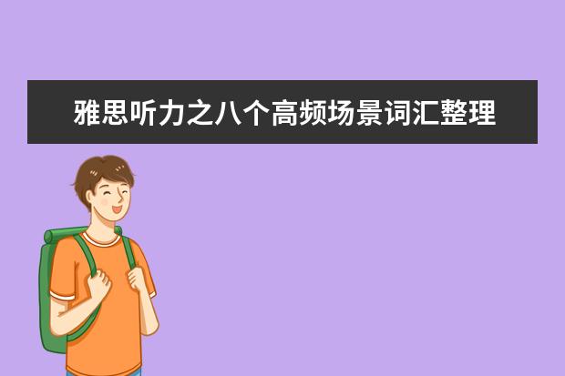 雅思听力之八个高频场景词汇整理