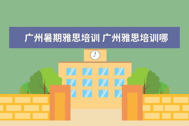 广州暑期雅思培训 广州雅思培训哪里最好