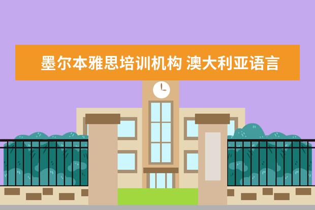 墨尔本雅思培训机构 澳大利亚语言班收费标准是什么样的?其中的留学环境...