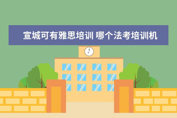 宣城可有雅思培训 哪个法考培训机构的通过率最高?