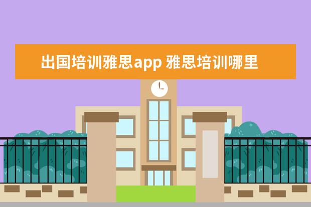 出国培训雅思app 雅思培训哪里好