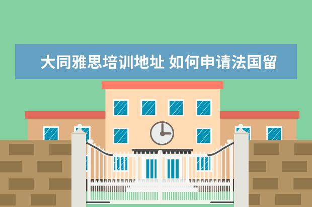 大同雅思培训地址 如何申请法国留学?