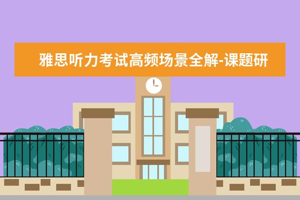 雅思听力考试高频场景全解-课题研究