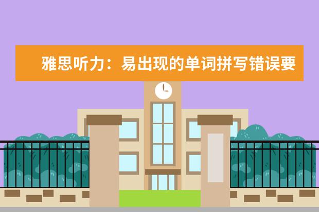 雅思听力：易出现的单词拼写错误要注意