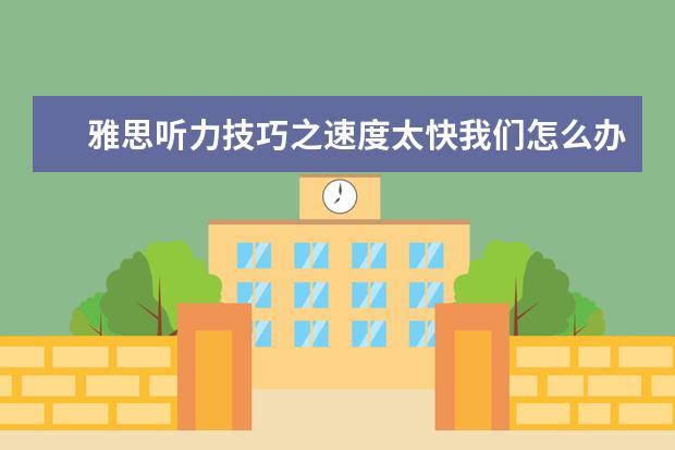 雅思听力技巧之速度太快我们怎么办？