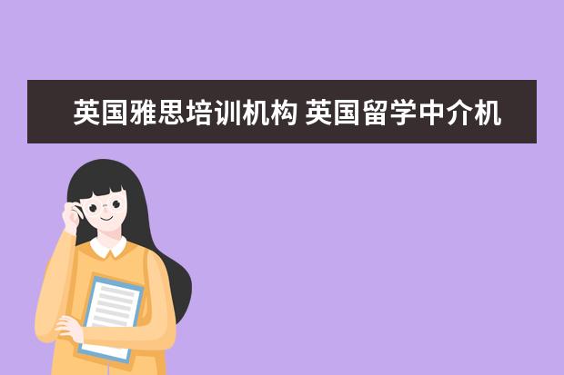 英国雅思培训机构 英国留学中介机构前十名都有哪些