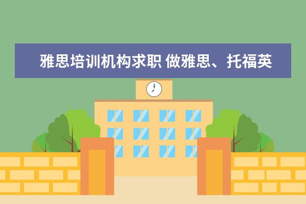 雅思培训机构求职 做雅思、托福英语助教真的会对自己英语水平提高有帮...