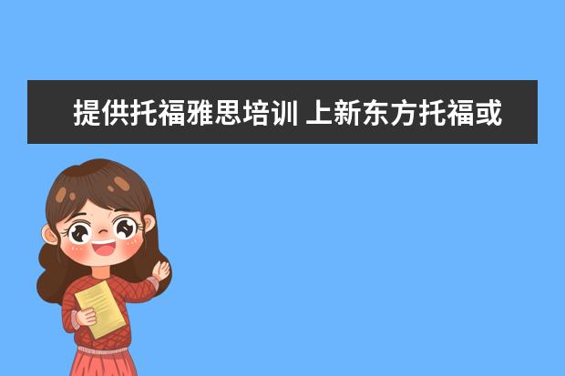 提供托福雅思培训 上新东方托福或者雅思的培训班一般要多少钱?谢谢~~ ...