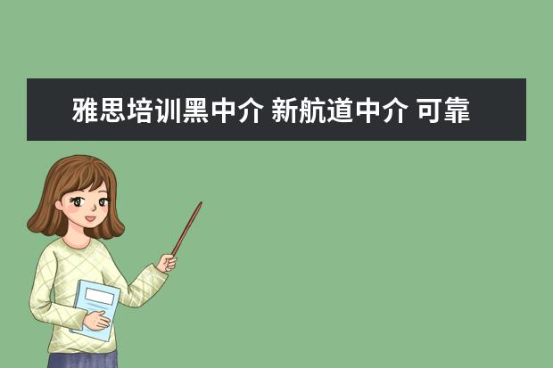 雅思培训黑中介 新航道中介 可靠么???